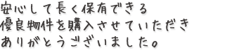 安心して長く保有できる優良物件を購入させていただきありがとうございました。